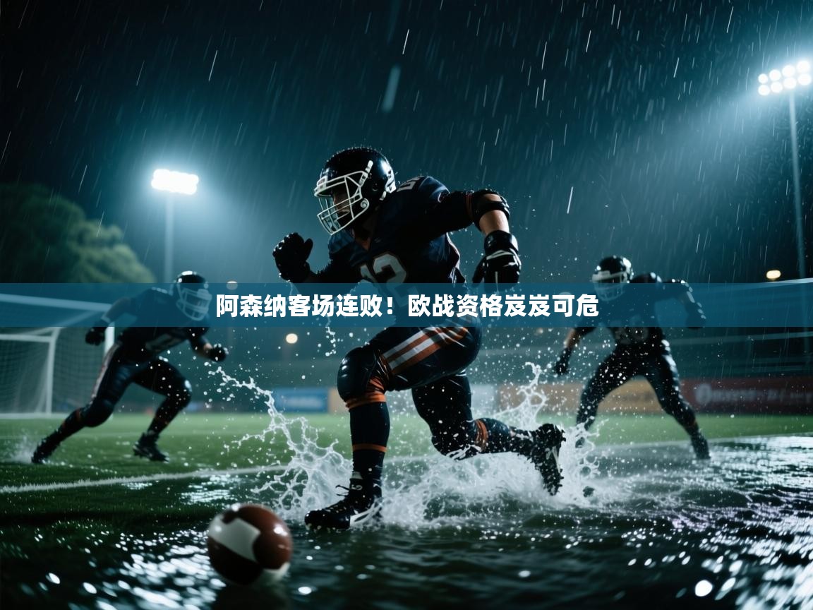 阿森纳客场连败！欧战资格岌岌可危