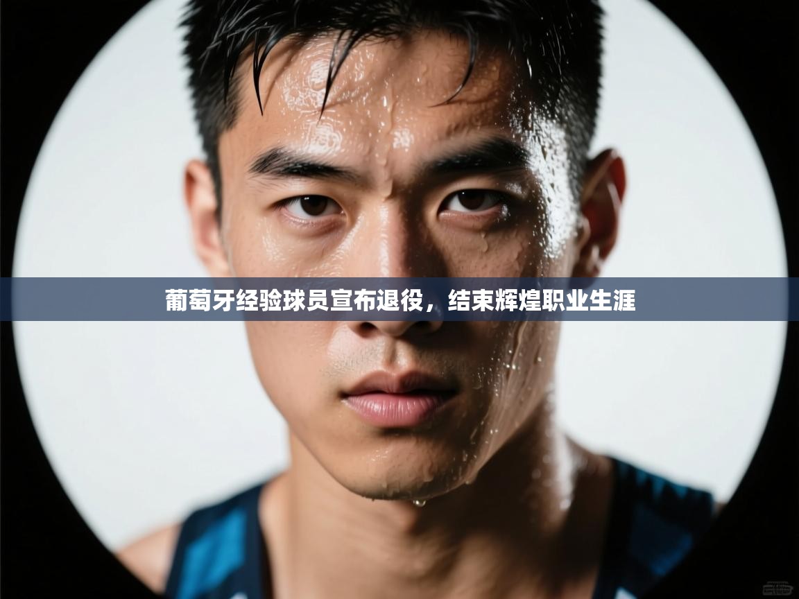 葡萄牙经验球员宣布退役，结束辉煌职业生涯  第2张