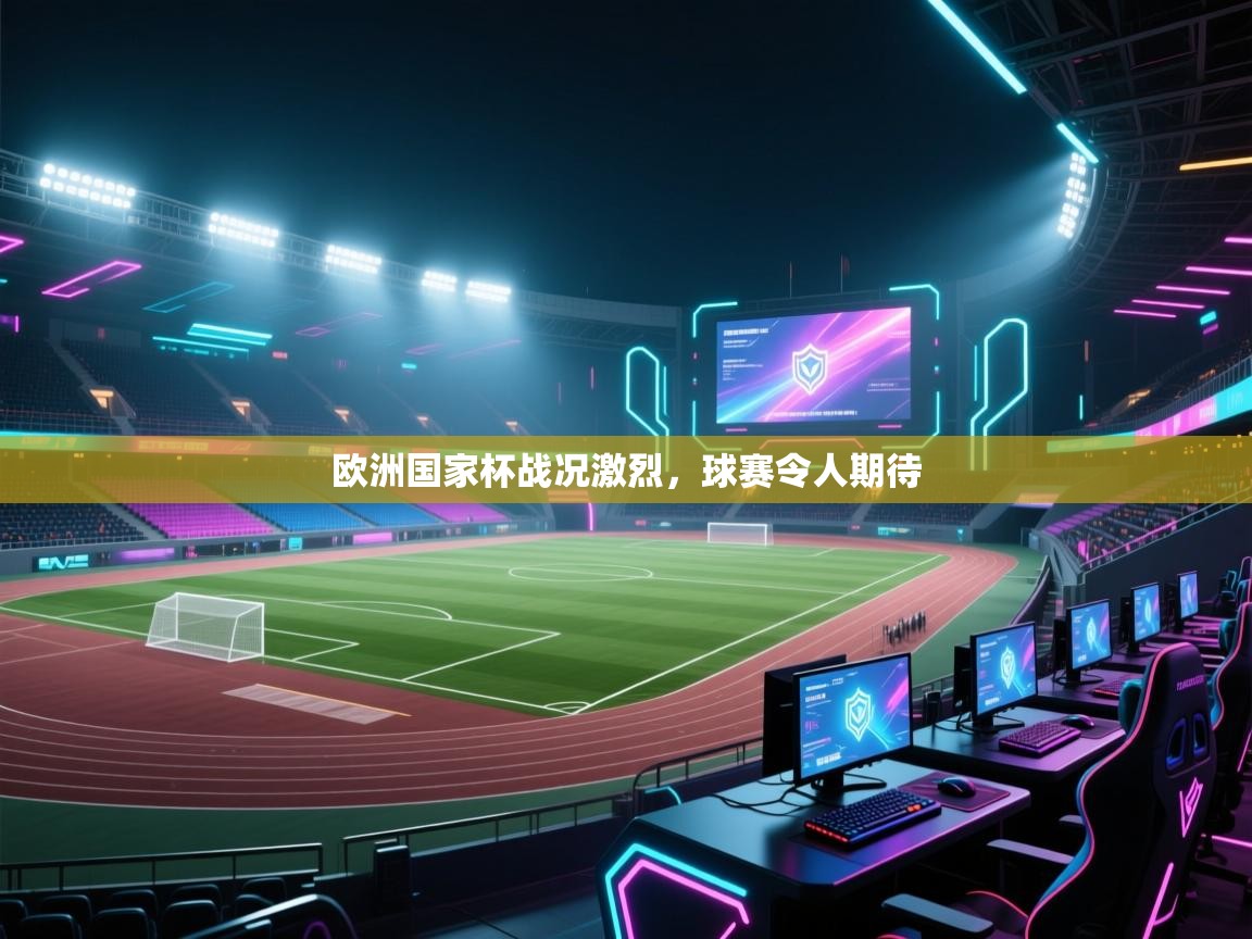 欧洲国家杯战况激烈，球赛令人期待
