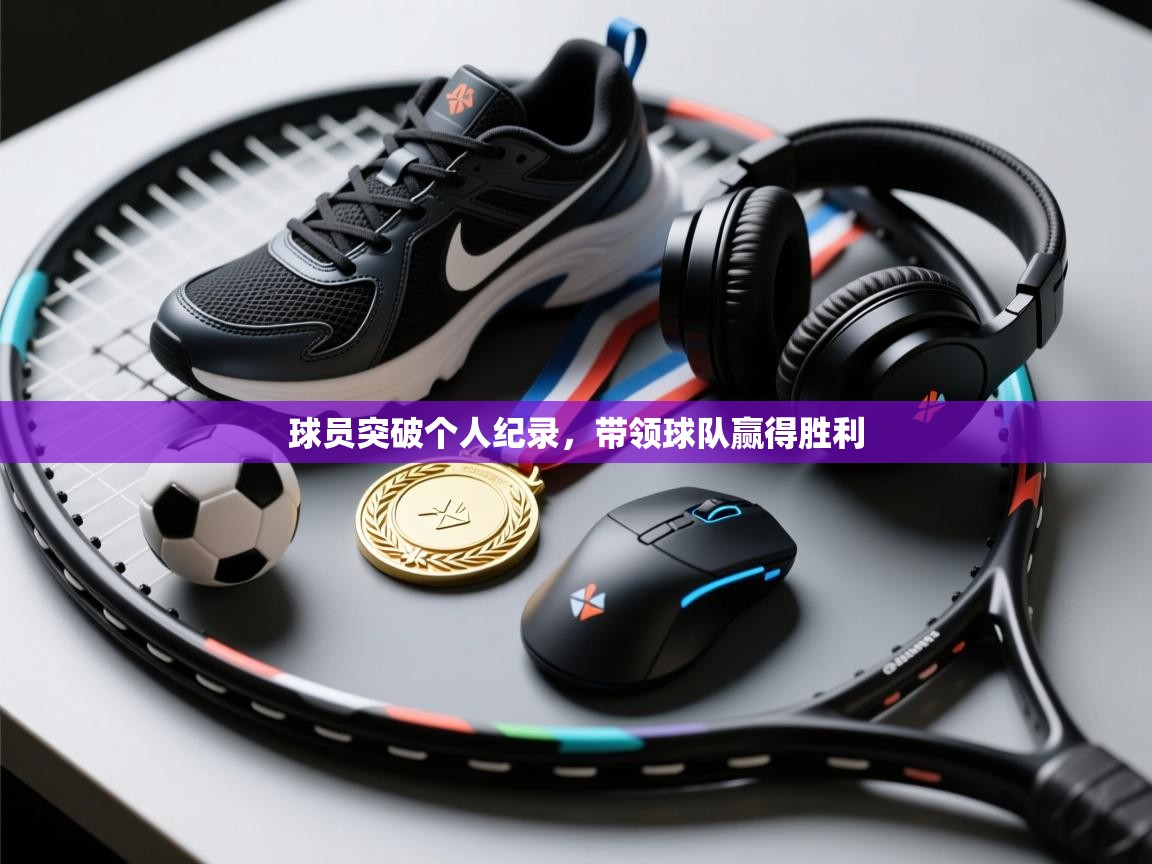 球员突破个人纪录，带领球队赢得胜利  第1张