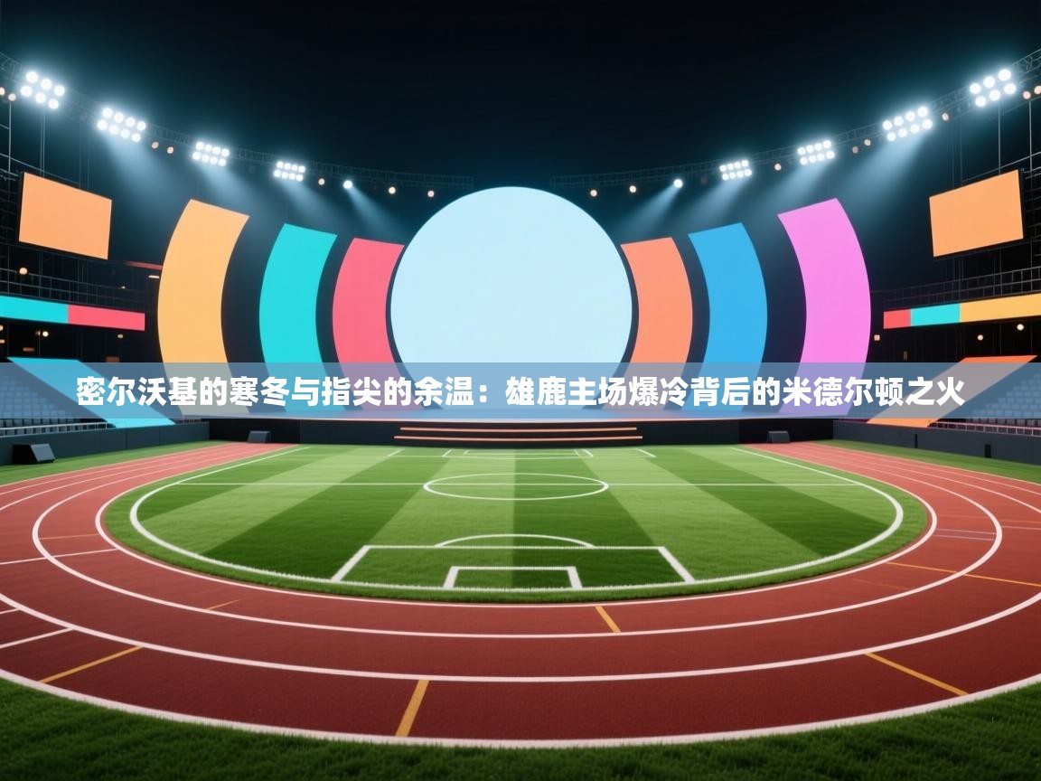 密尔沃基的寒冬与指尖的余温:雄鹿主场爆冷背后的米德尔顿之火 第2张