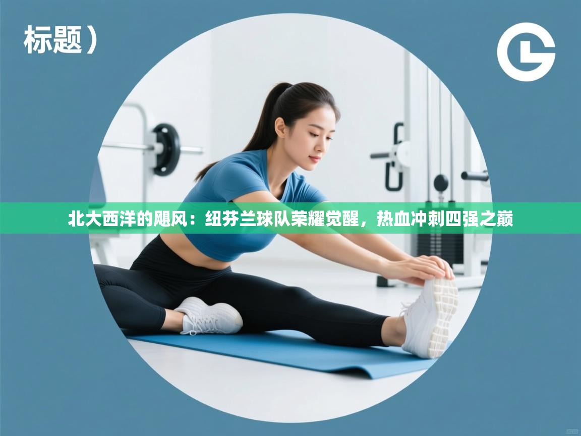 北大西洋的飓风：纽芬兰球队荣耀觉醒，热血冲刺四强之巅  第2张