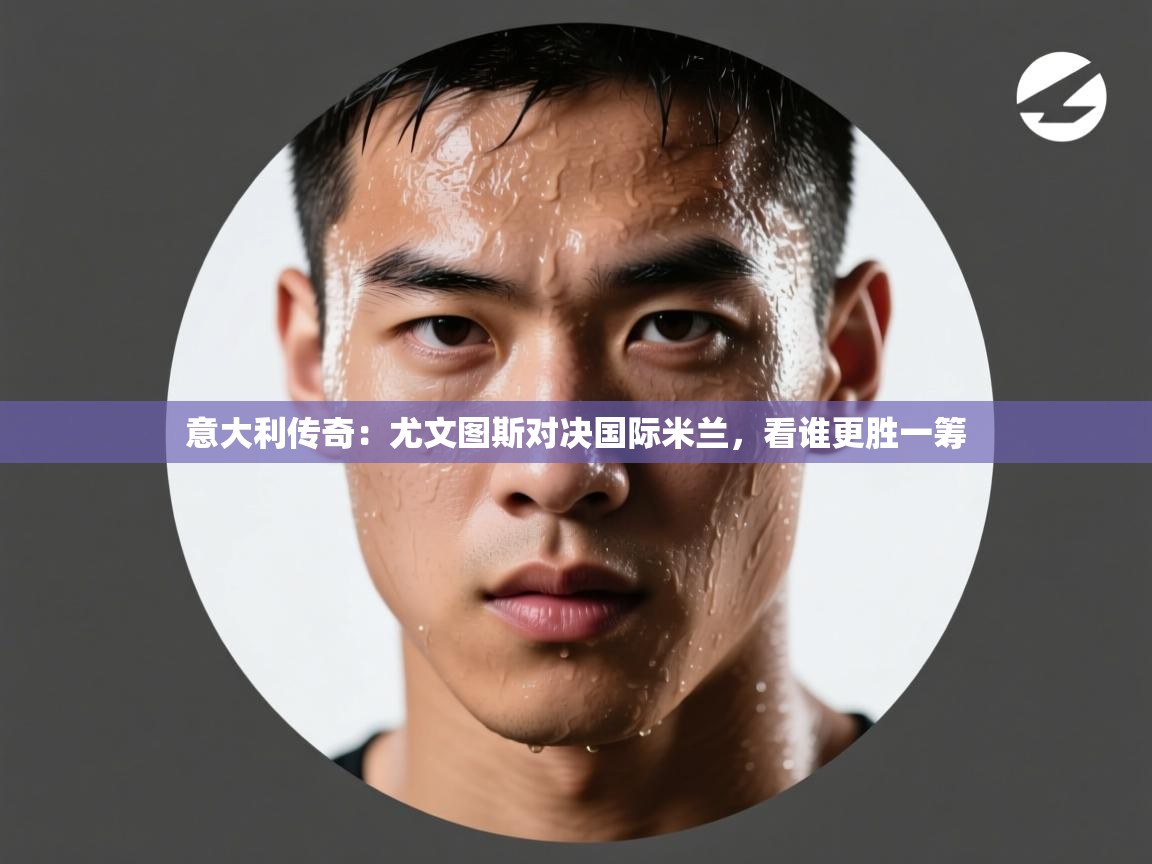 意大利传奇：尤文图斯对决国际米兰，看谁更胜一筹  第1张