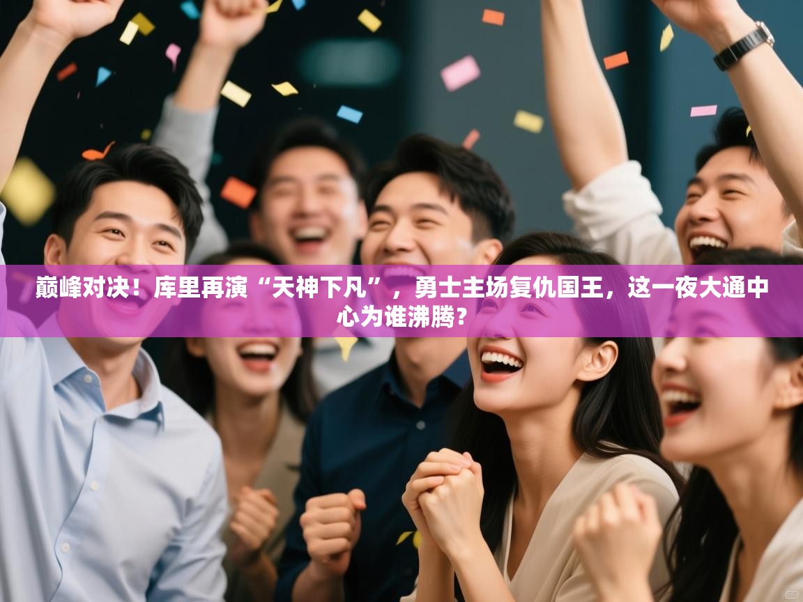 巅峰对决！库里再演“天神下凡”，勇士主场复仇国王，这一夜大通中心为谁沸腾？