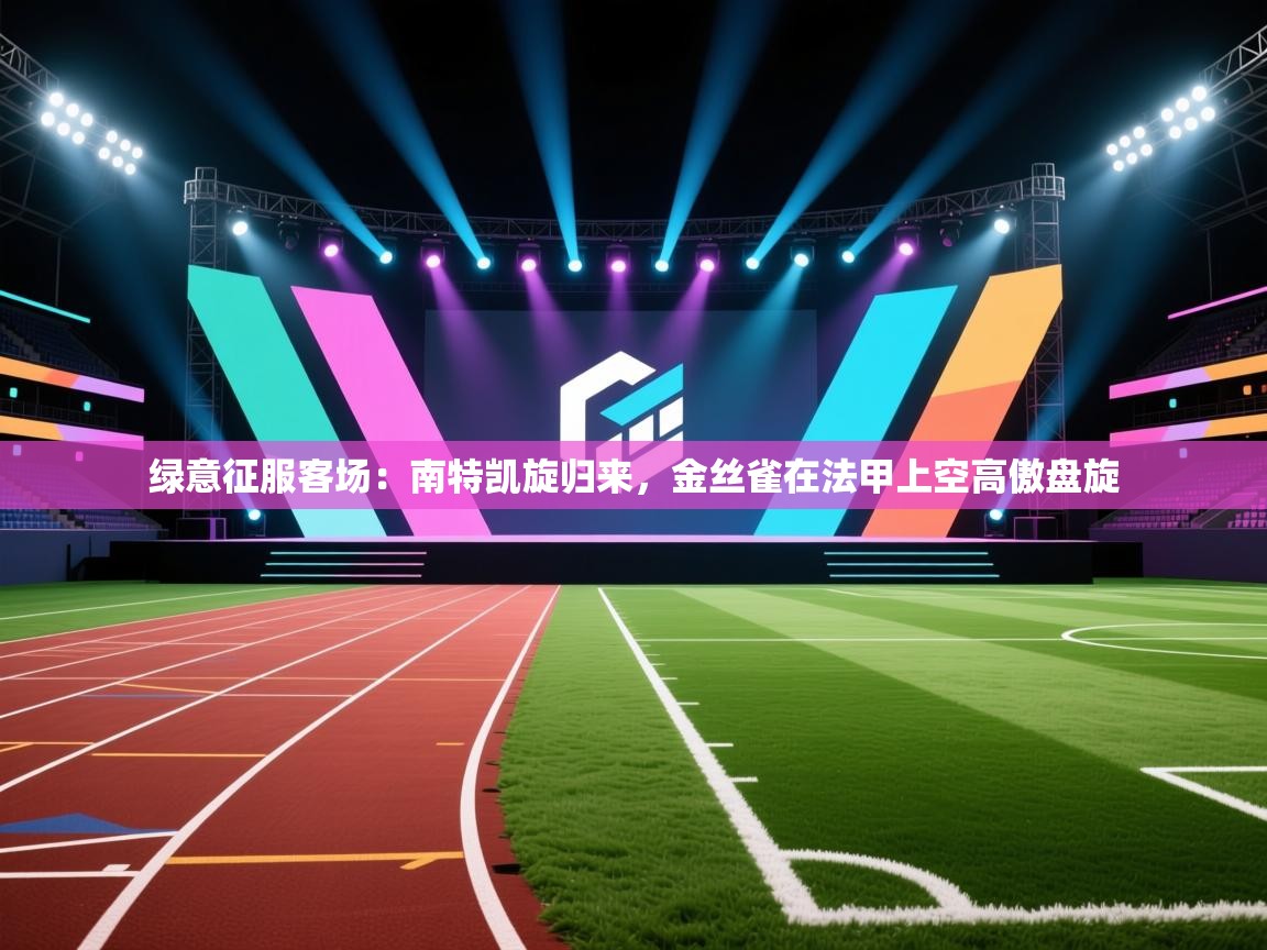 绿意征服客场：南特凯旋归来，金丝雀在法甲上空高傲盘旋  第1张