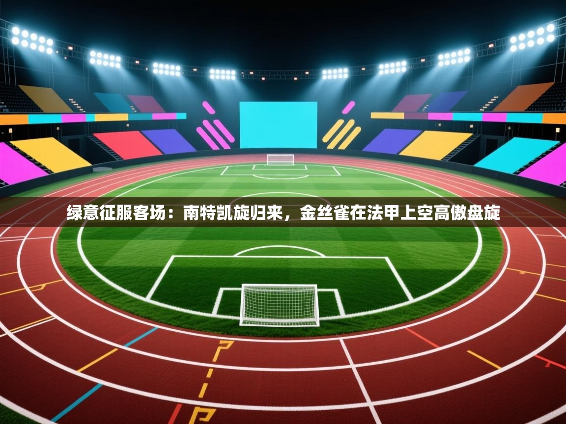 绿意征服客场：南特凯旋归来，金丝雀在法甲上空高傲盘旋  第2张