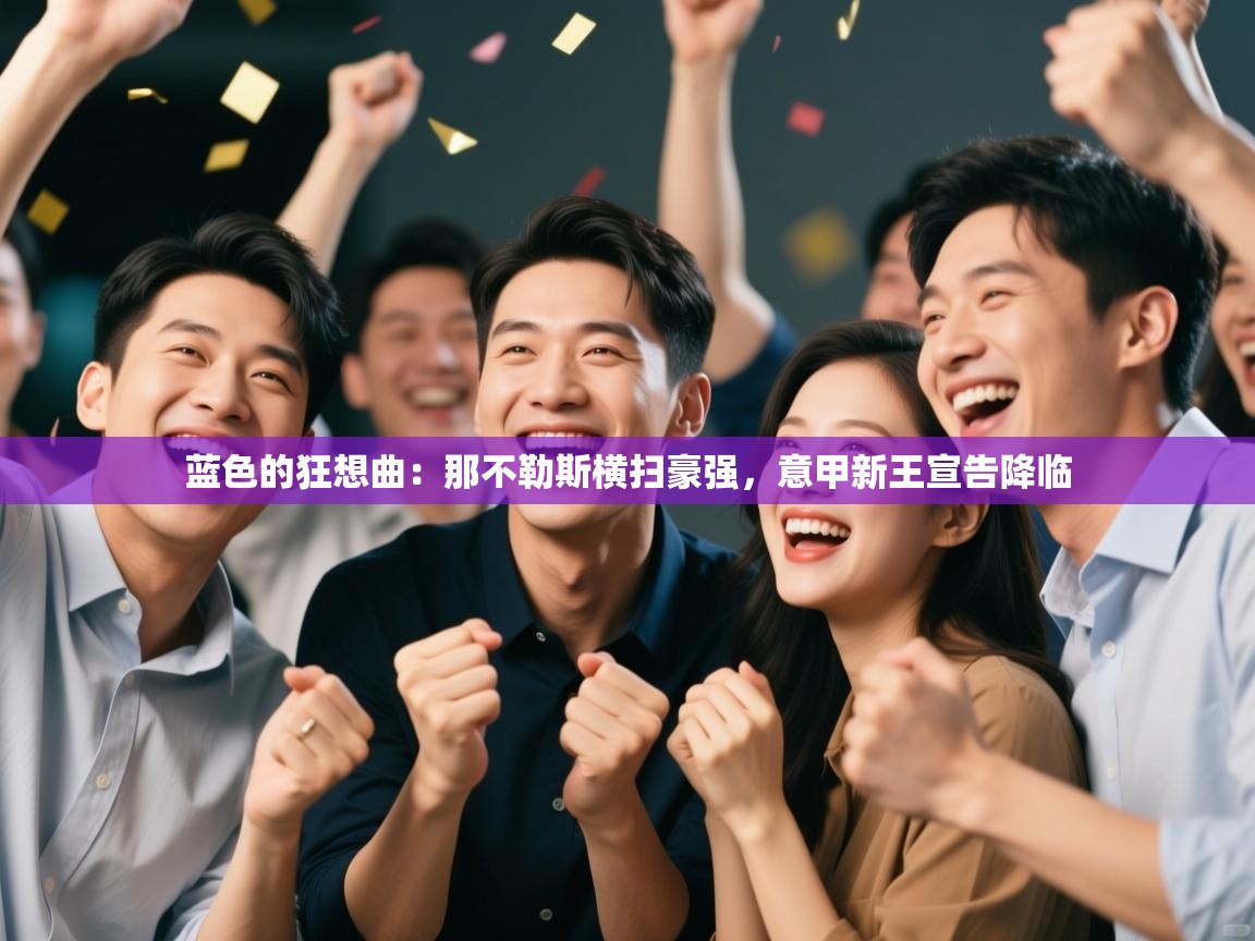 蓝色的狂想曲：那不勒斯横扫豪强，意甲新王宣告降临  第1张