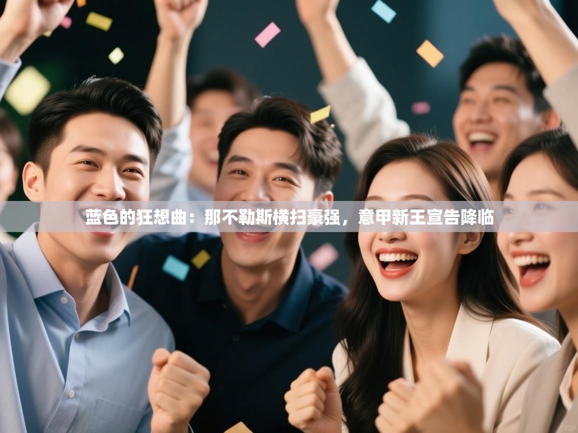 蓝色的狂想曲：那不勒斯横扫豪强，意甲新王宣告降临  第2张