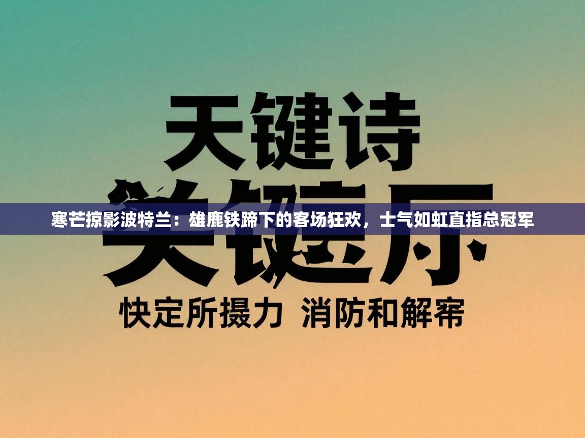 寒芒掠影波特兰:雄鹿铁蹄下的客场狂欢,士气如虹直指总冠军 第2张