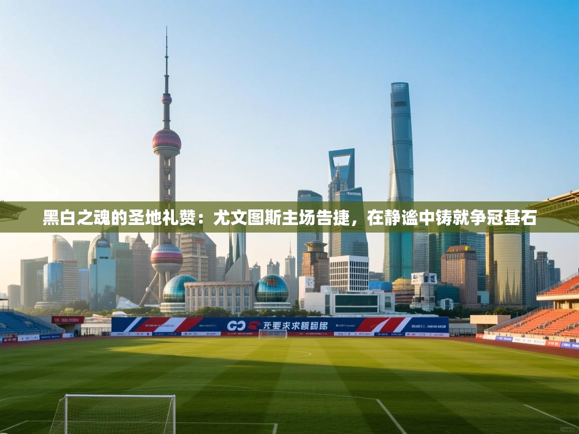 黑白之魂的圣地礼赞：尤文图斯主场告捷，在静谧中铸就争冠基石  第1张