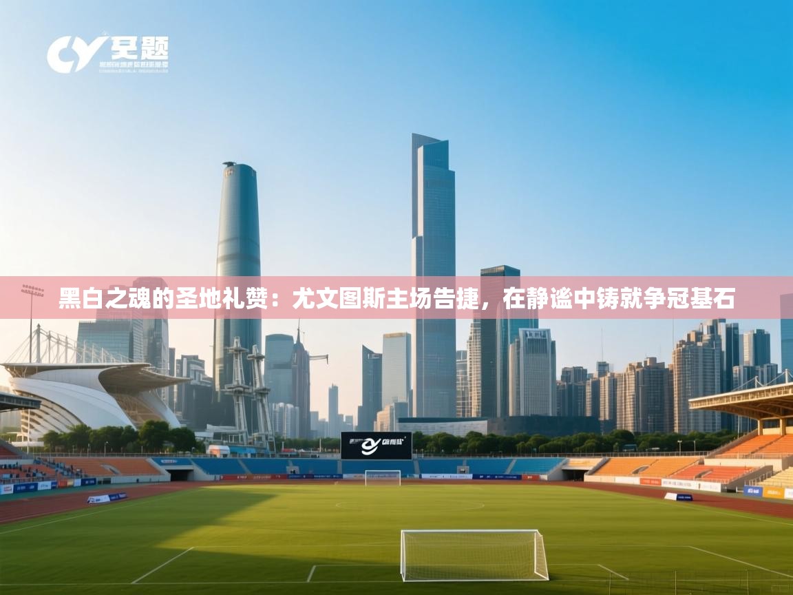 黑白之魂的圣地礼赞：尤文图斯主场告捷，在静谧中铸就争冠基石  第2张
