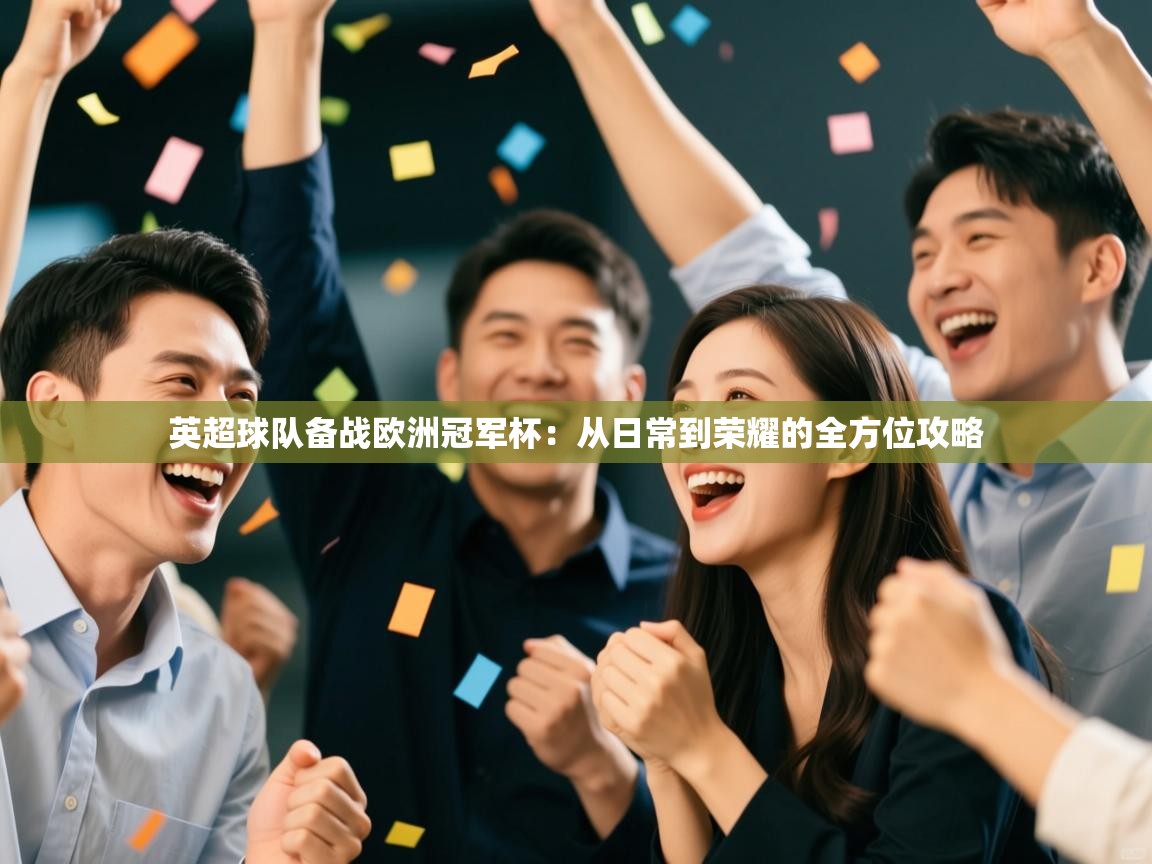 英超球队备战欧洲冠军杯:从日常到荣耀的全方位攻略 第1张