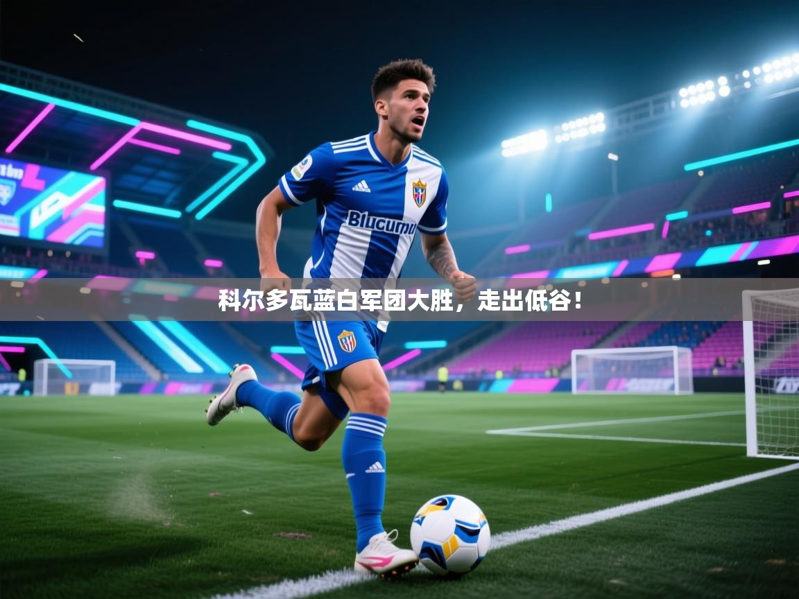 科尔多瓦蓝白军团大胜，走出低谷！  第1张