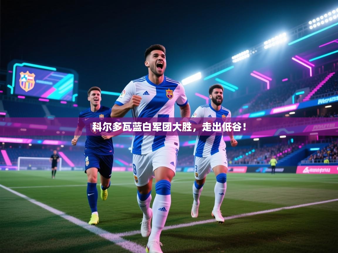 科尔多瓦蓝白军团大胜，走出低谷！  第2张