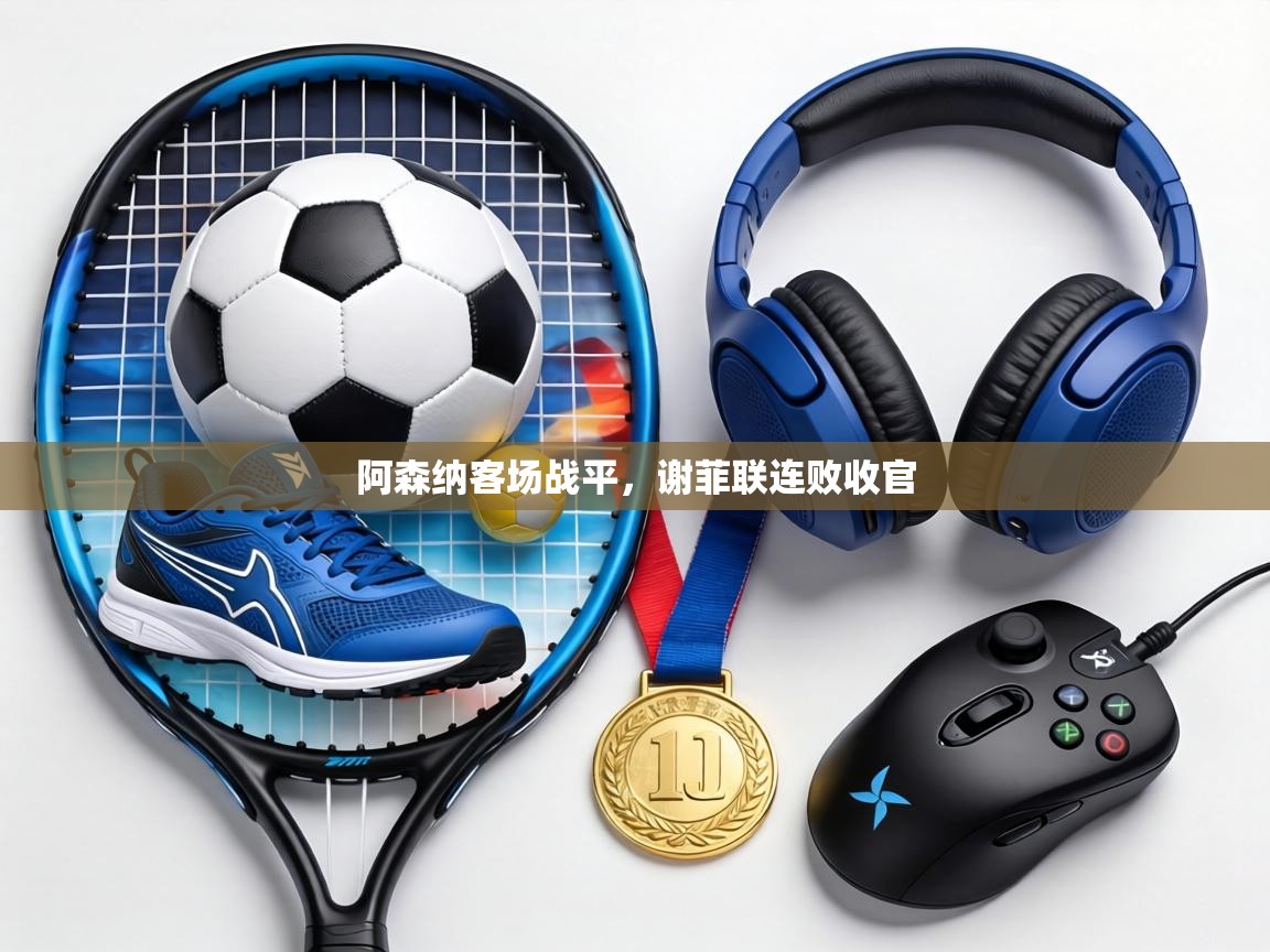 阿森纳客场战平，谢菲联连败收官  第2张